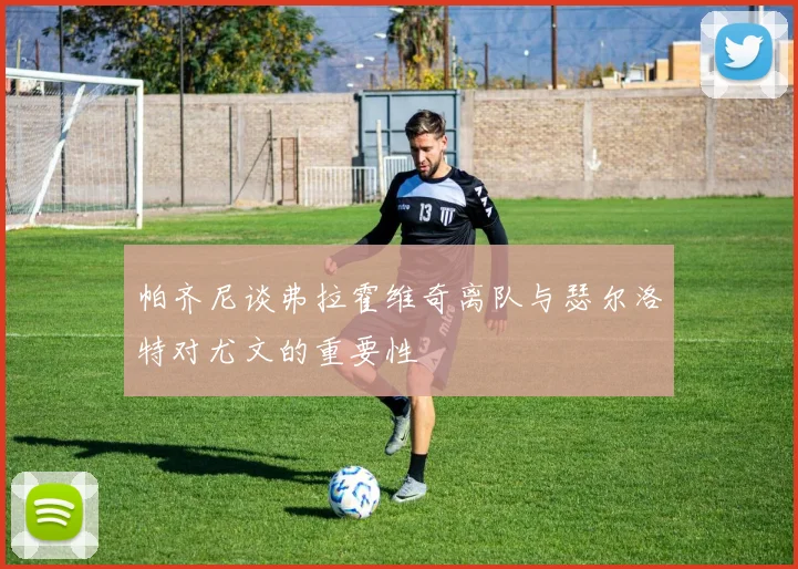 帕齐尼谈弗拉霍维奇离队与瑟尔洛特对尤文的重要性