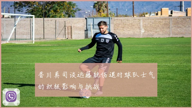 香川真司谈远藤航伤退对球队士气的积极影响与挑战
