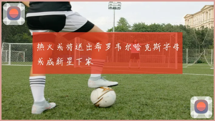 热火或将送出希罗韦尔哈克斯字母或成新星下家