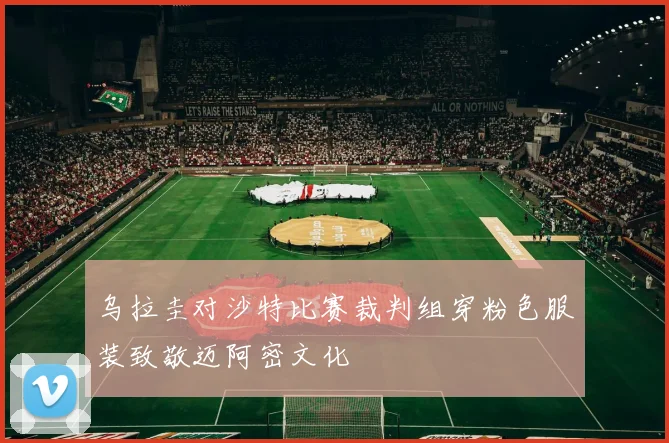 乌拉圭对沙特比赛裁判组穿粉色服装致敬迈阿密文化