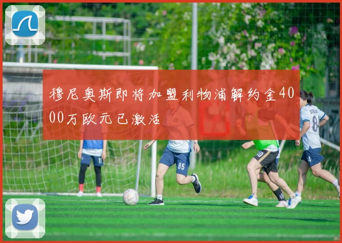 穆尼奥斯即将加盟利物浦解约金4000万欧元已激活