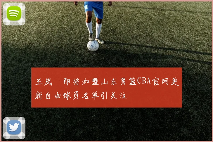 王岚嵚即将加盟山东男篮CBA官网更新自由球员名单引关注
