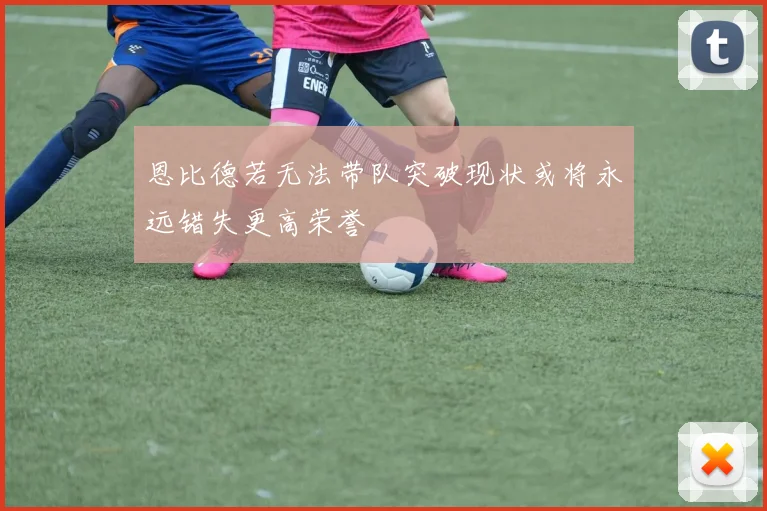 恩比德若无法带队突破现状或将永远错失更高荣誉
